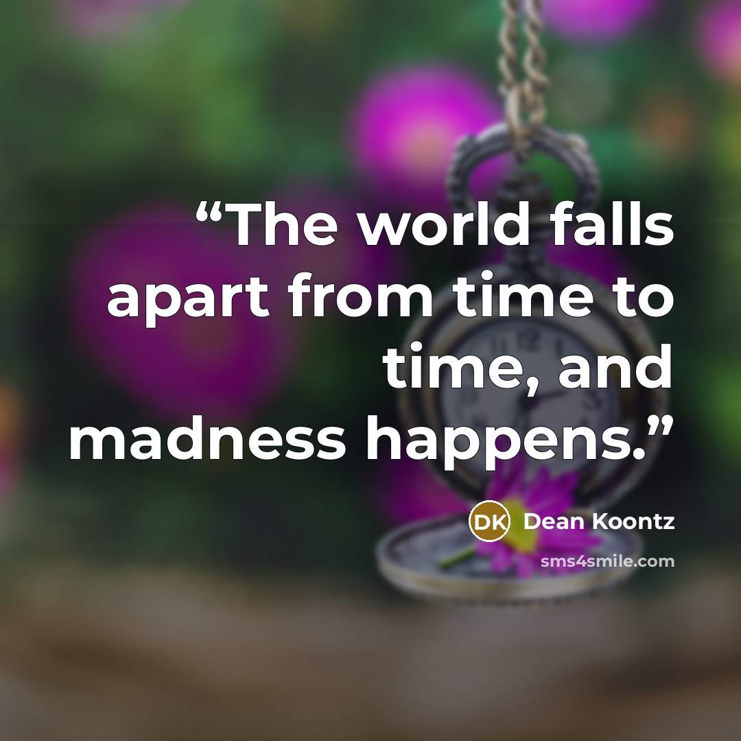 “The world falls apart from time to time, and madness happens.” quote by Dean Koontz