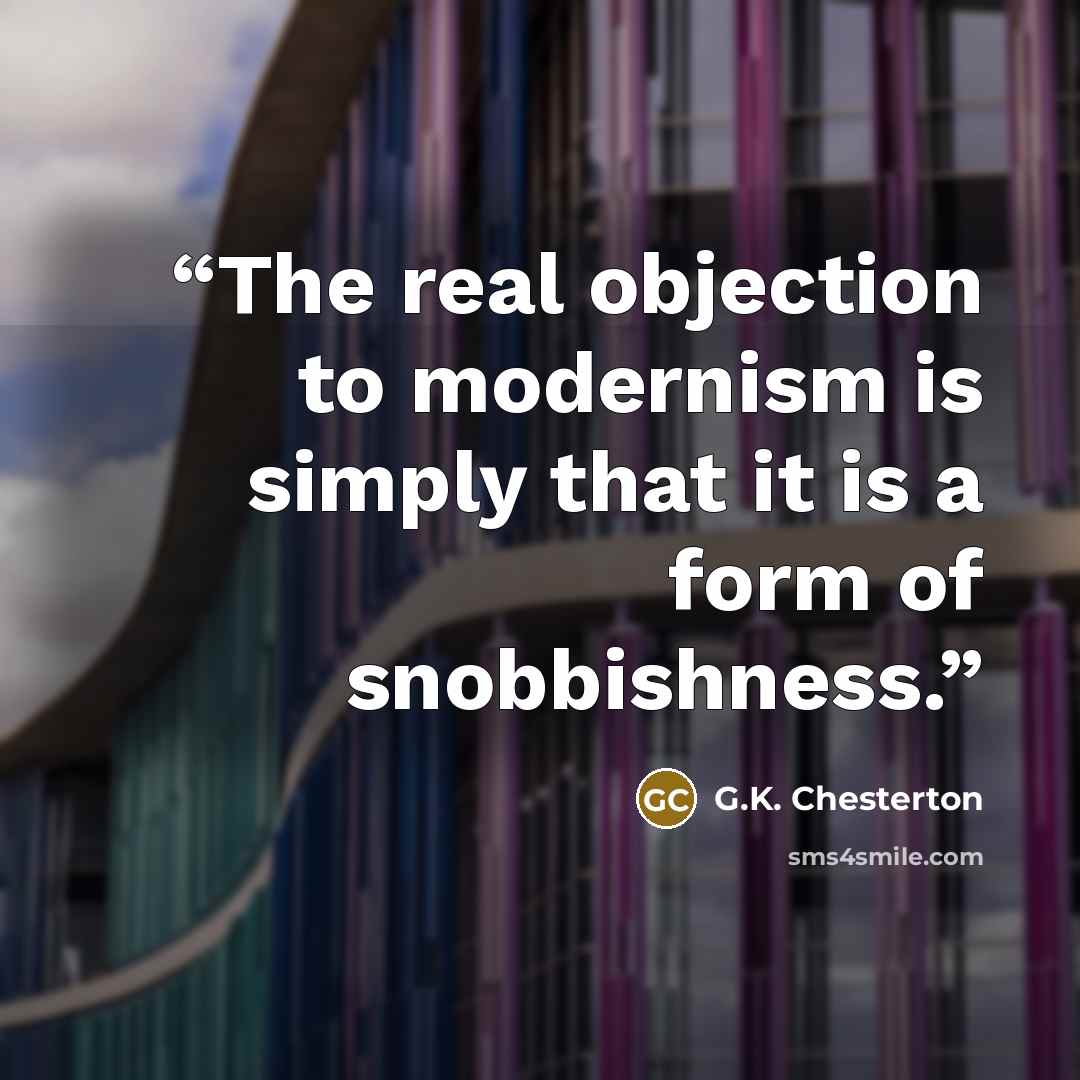 “The real objection to modernism is simply that it is a form of snobbishness.” quote by G.K. Chesterton