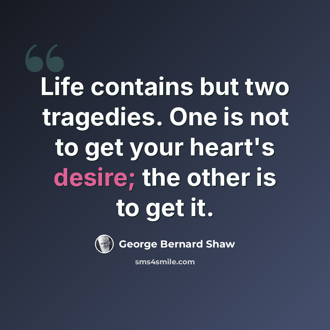 “Life contains but two tragedies. One is not to get your heart's desire; the other is to get it.” quote by George Bernard Shaw
