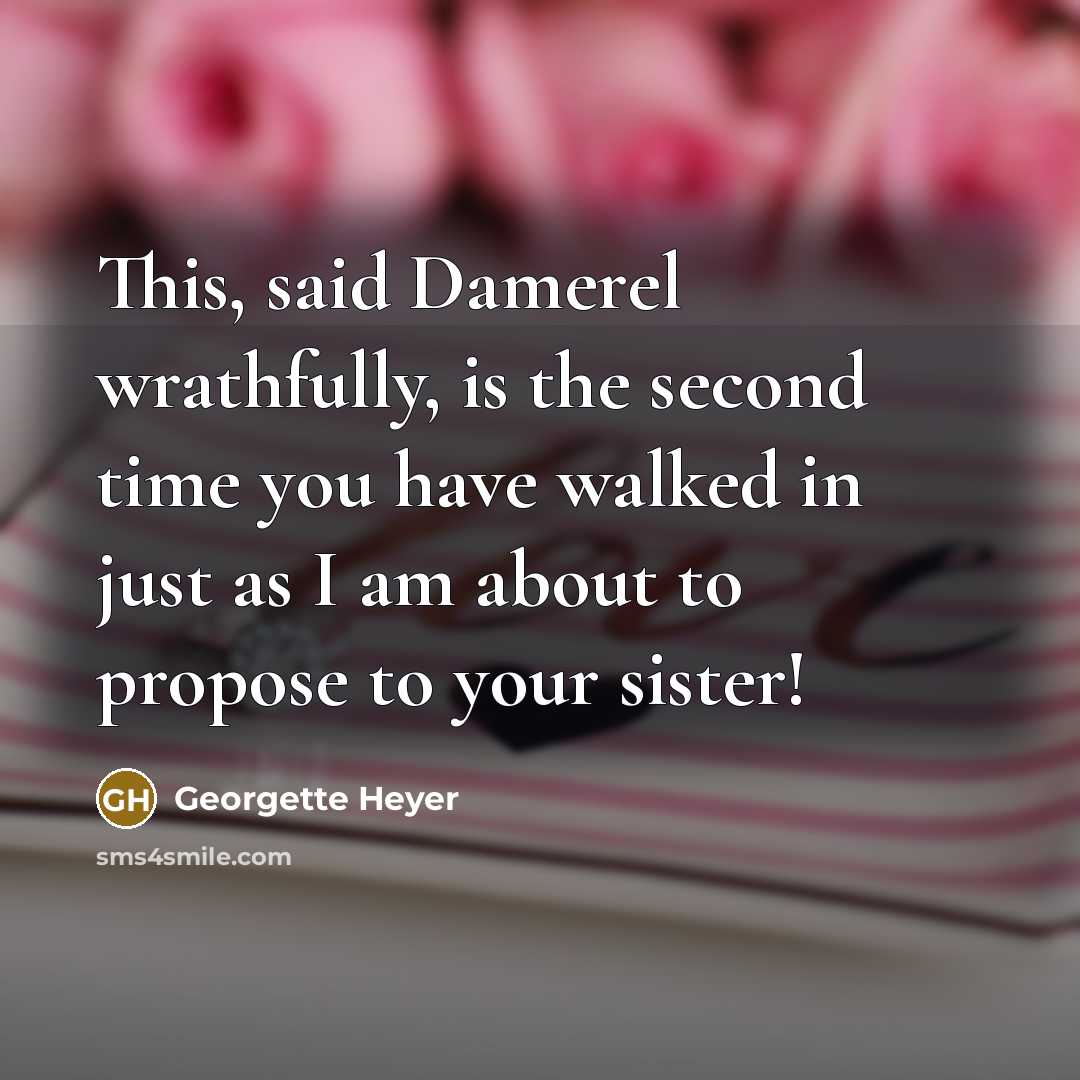 “This, said Damerel wrathfully, is the second time you have walked in just as I am about to propose to your sister!” quote by Georgette Heyer