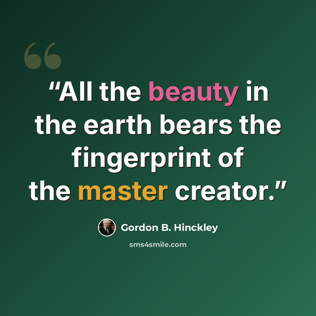 “All the beauty in the earth bears the fingerprint of the master creator.” quote by Gordon B. Hinckley