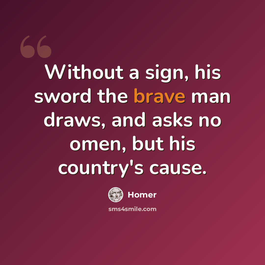“Without a sign, his sword the brave man draws, and asks no omen, but his country's cause.” quote by Homer