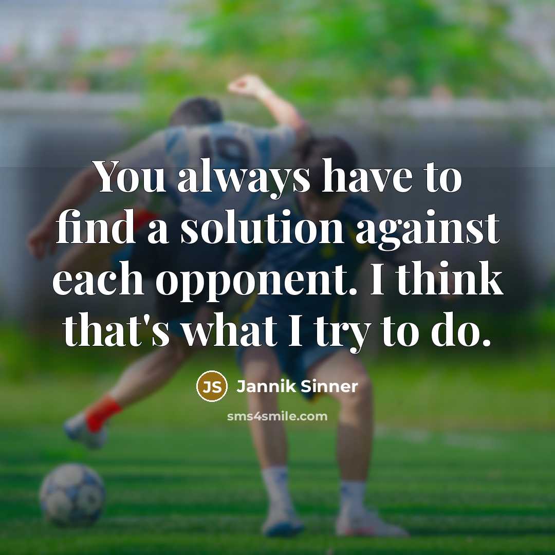 “You always have to find a solution against each opponent. I think that's what I try to do.” quote by Jannik Sinner