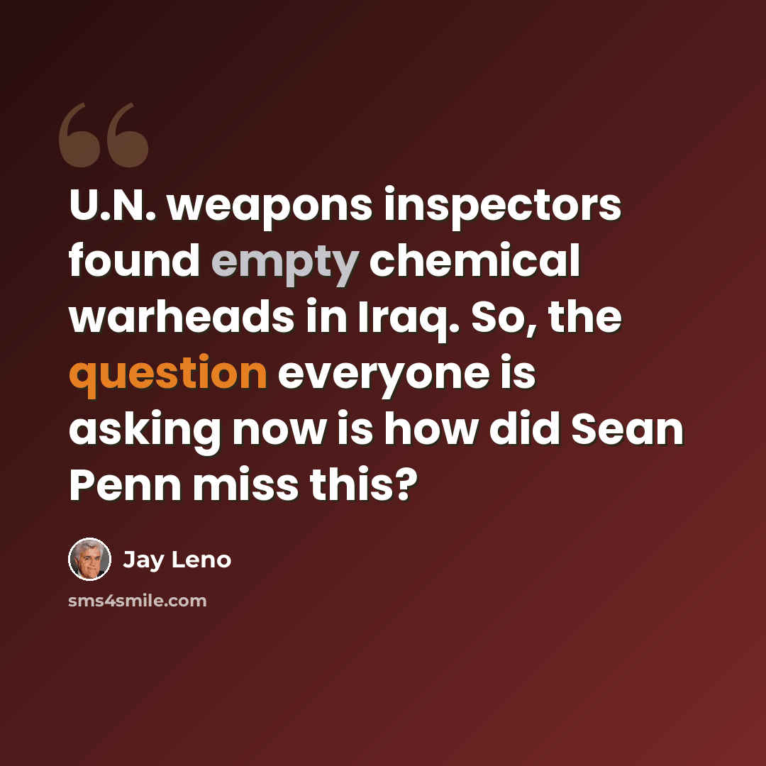 “U.N. weapons inspectors found empty chemical warheads in Iraq. So, the question everyone is asking now is how did Sean Penn miss this?” quote by Jay Leno