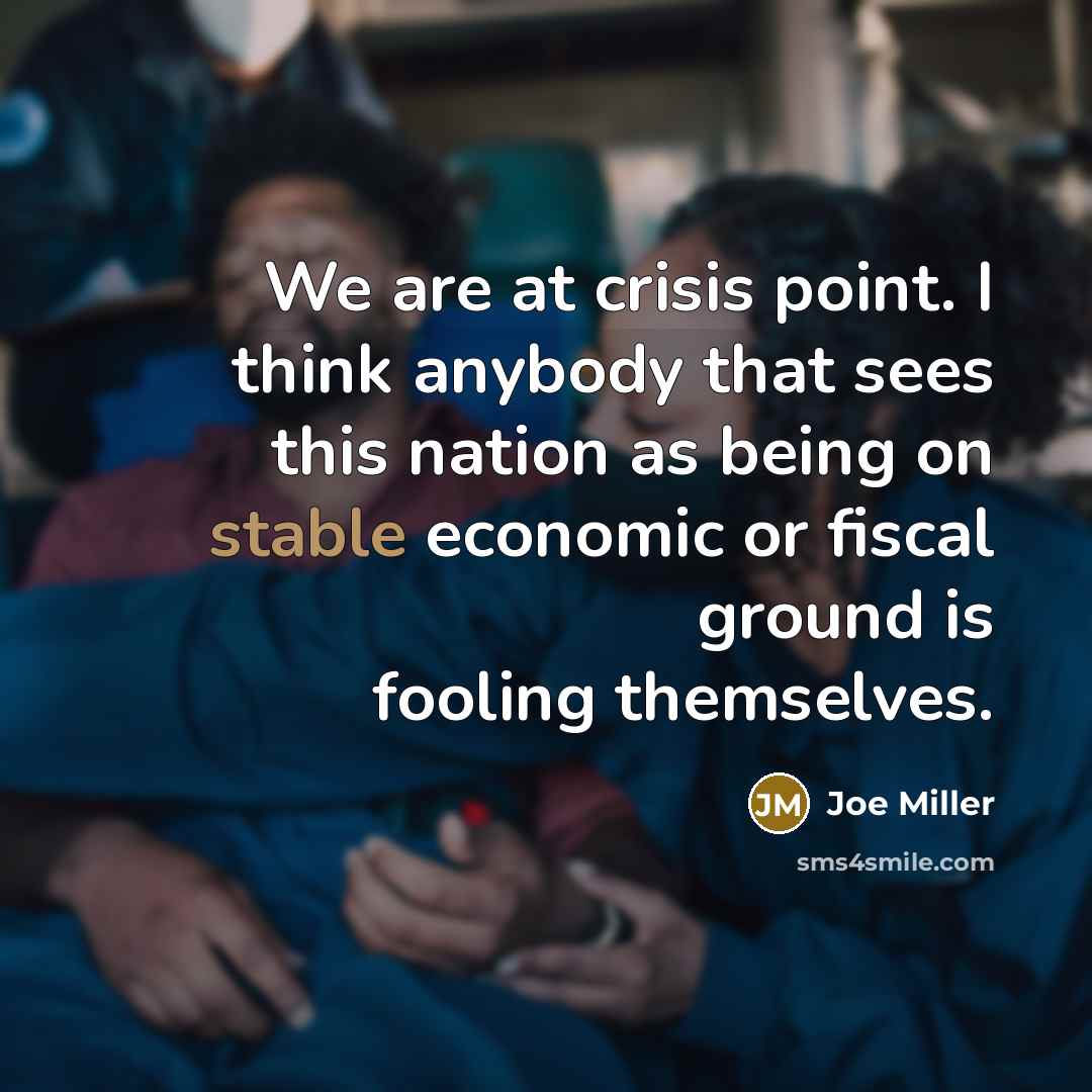 “We are at crisis point. I think anybody that sees this nation as being on stable economic or fiscal ground is fooling themselves.” quote by Joe Miller