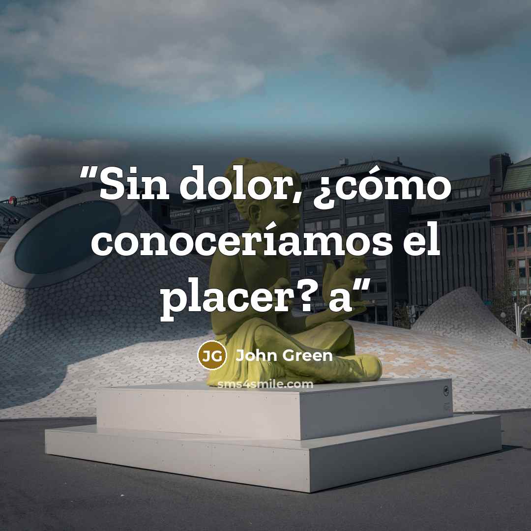 “Sin dolor, ¿cómo conoceríamos el placer? a” quote by John Green