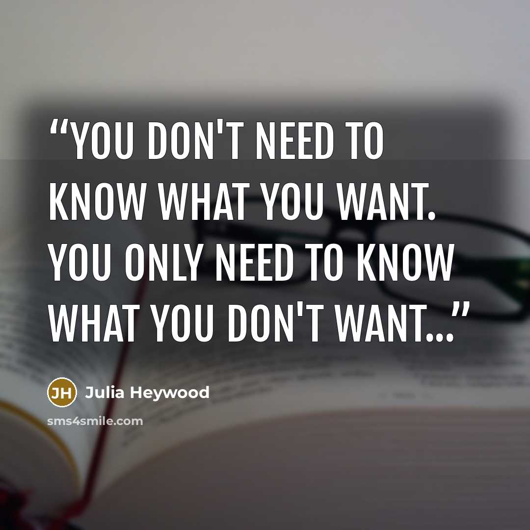 “You don't need to know what you want. You only need to know what you don't want...” quote by Julia Heywood