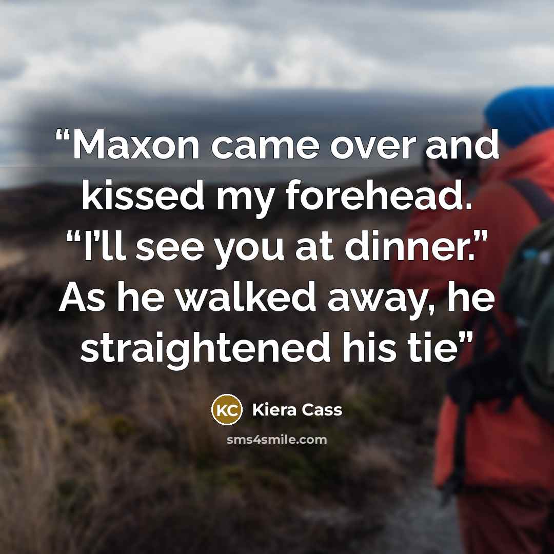 “Maxon came over and kissed my forehead. “I’ll see you at dinner.” As he walked away, he straightened his tie” quote by Kiera Cass