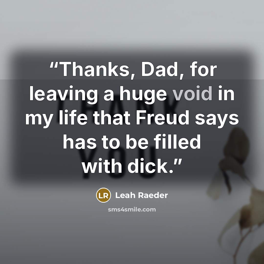 “Thanks, Dad, for leaving a huge void in my life that Freud says has to be filled with dick.” quote by Leah Raeder