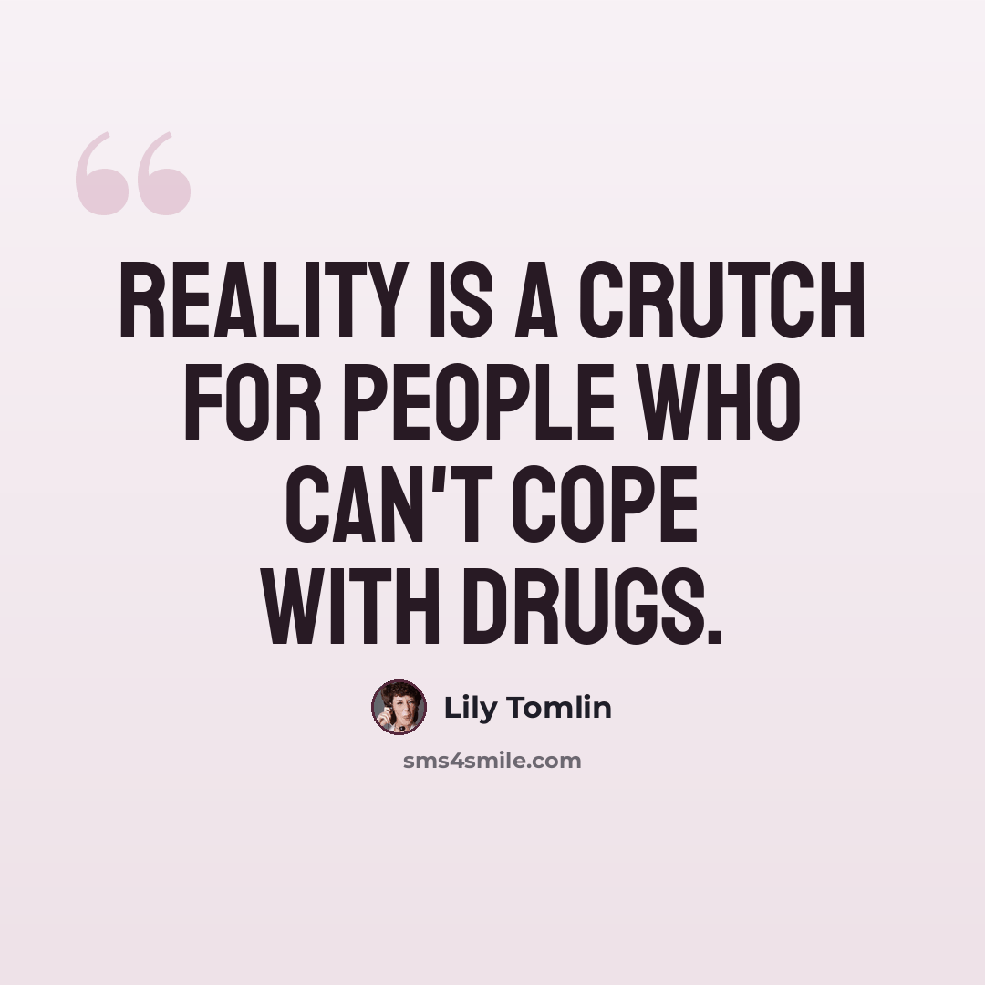 “Reality is a crutch for people who can't cope with drugs.” quote by Lily Tomlin