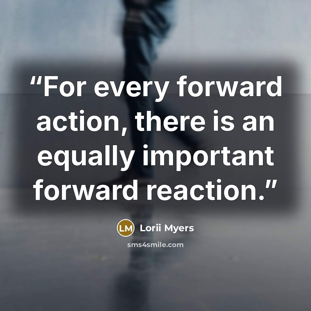 “For every forward action, there is an equally important forward reaction.” quote by Lorii Myers