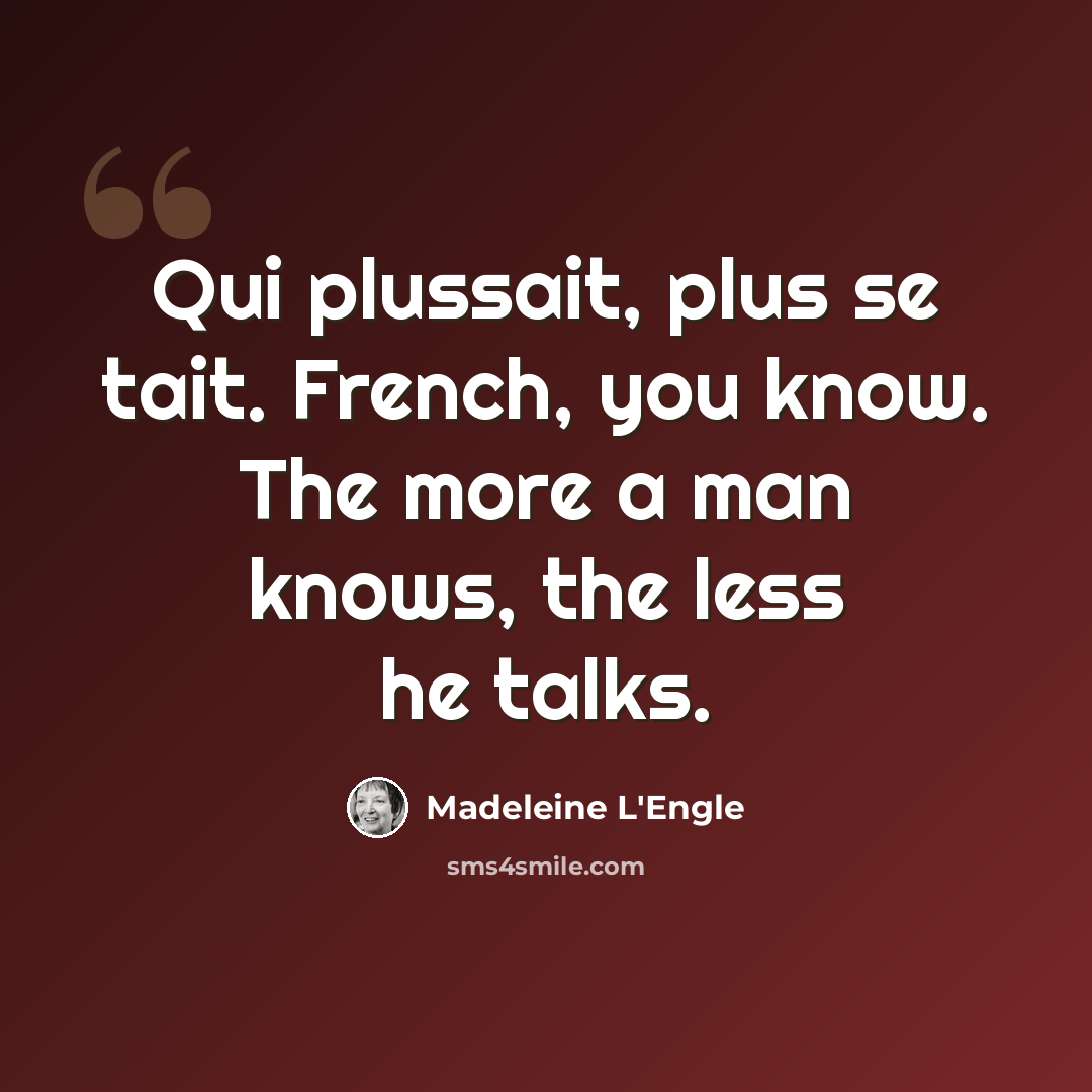 “Qui plussait, plus se tait. French, you know. The more a man knows, the less he talks.” quote by Madeleine L'Engle