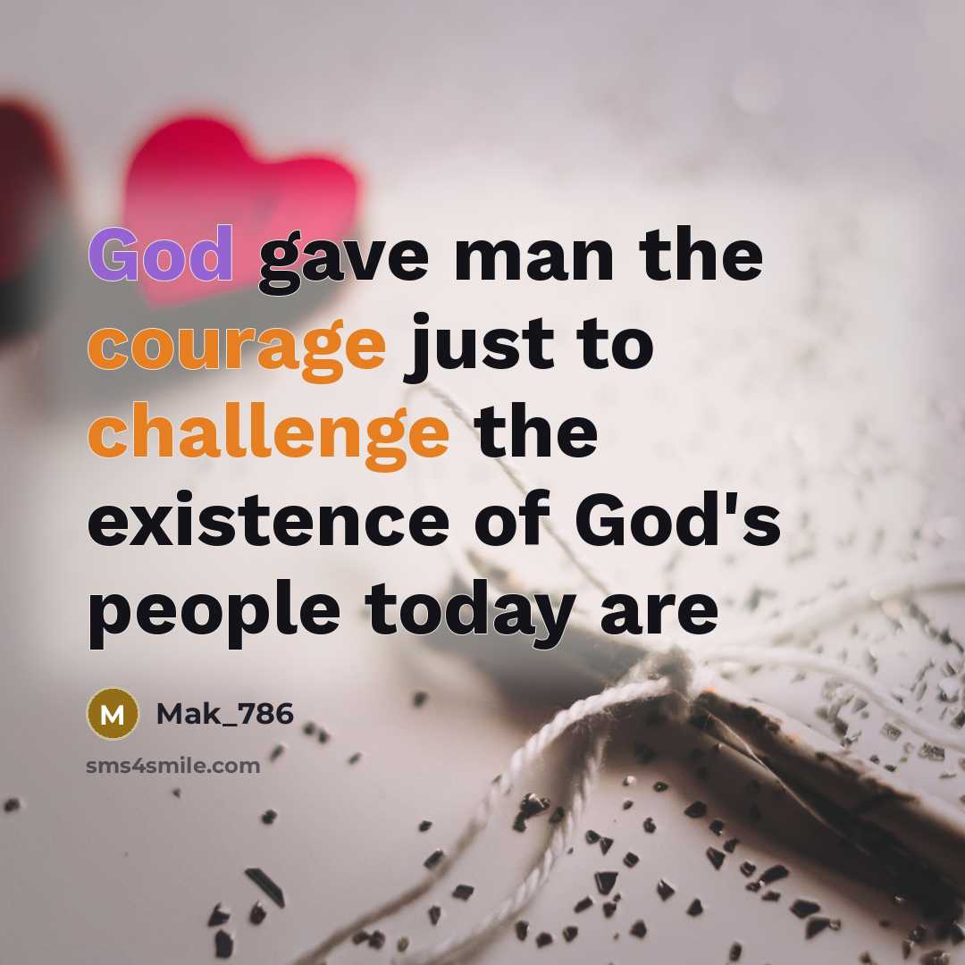 “God gave man the courage just to challenge the existence of God's people today are” quote by Mak_786