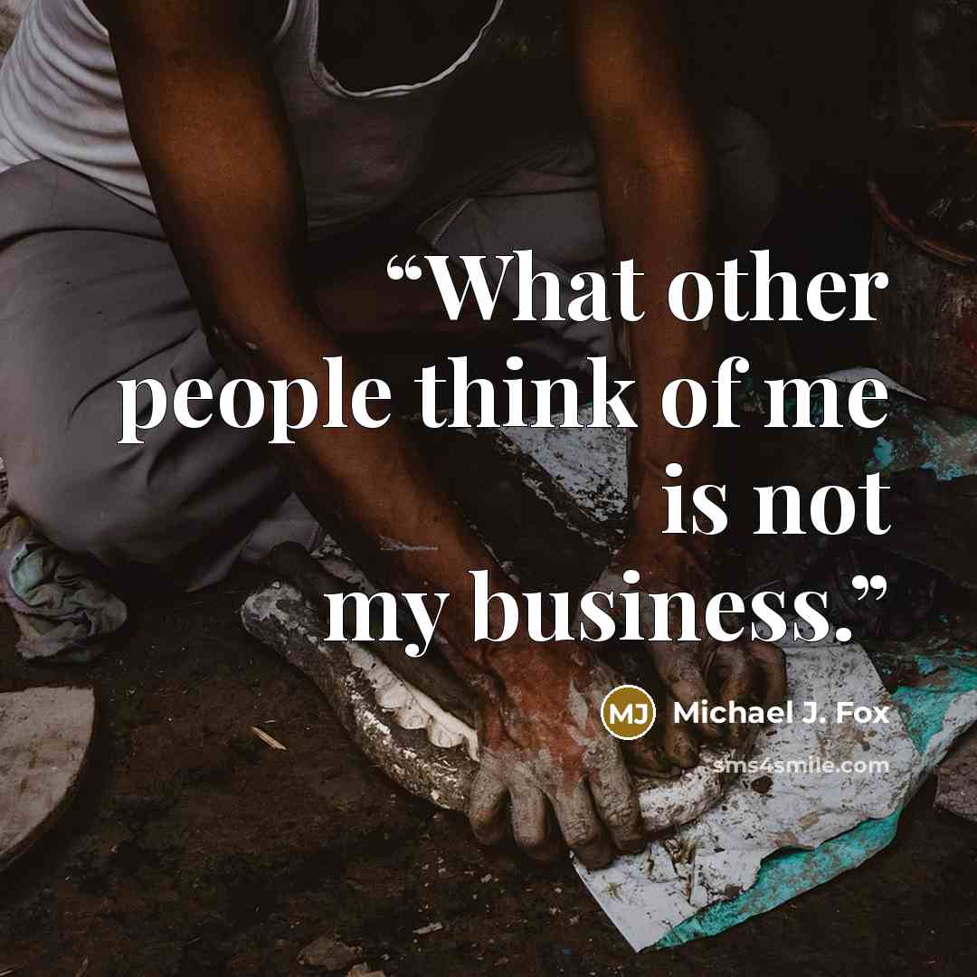 “What other people think of me is not my business.” quote by Michael J. Fox