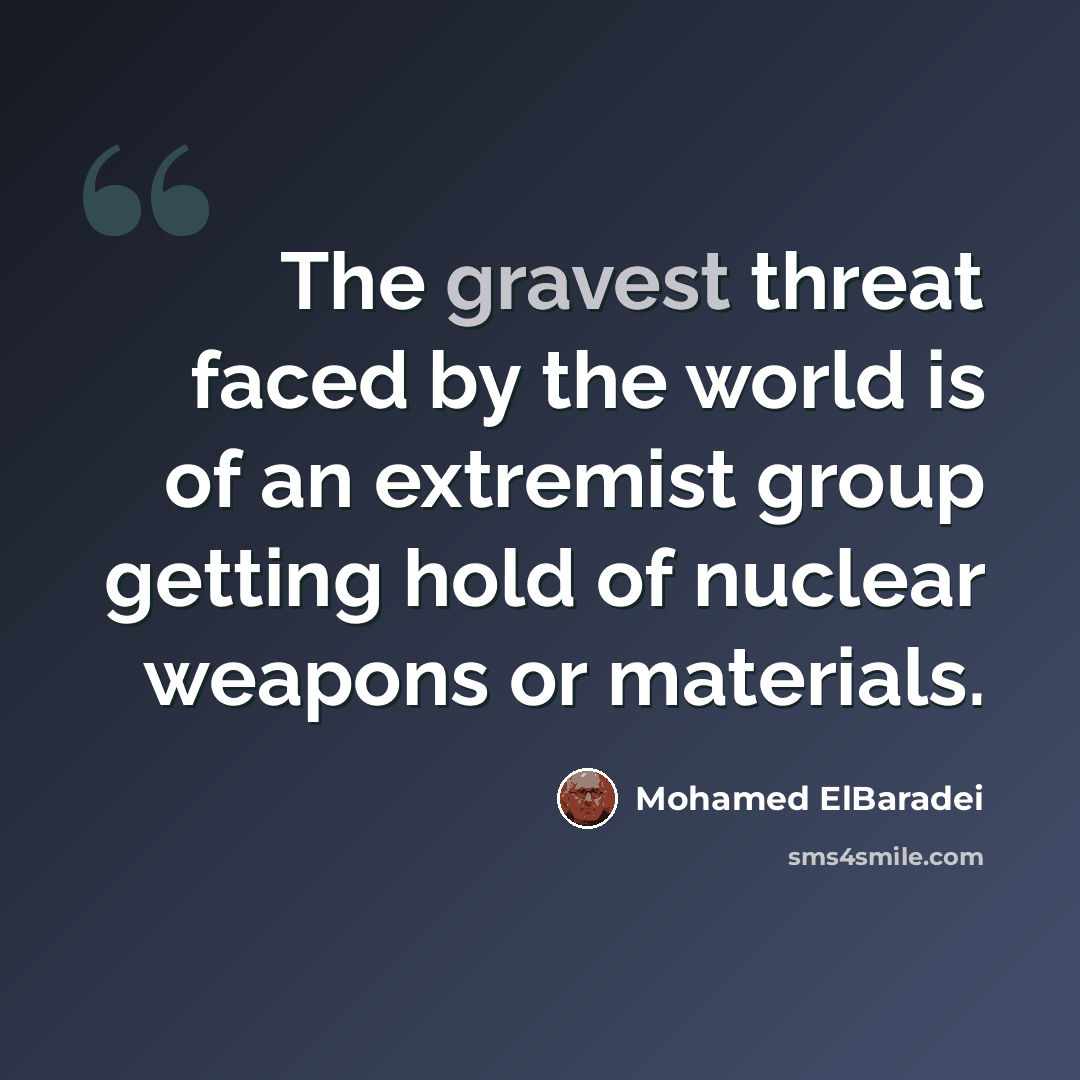 “The gravest threat faced by the world is of an extremist group getting hold of nuclear weapons or materials.” quote by Mohamed ElBaradei