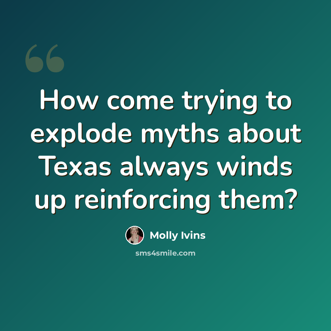 “How come trying to explode myths about Texas always winds up reinforcing them?” quote by Molly Ivins