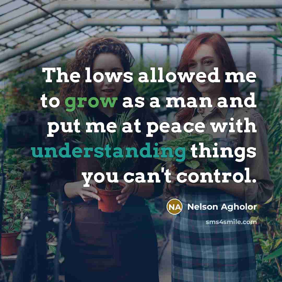 “The lows allowed me to grow as a man and put me at peace with understanding things you can't control.” quote by Nelson Agholor