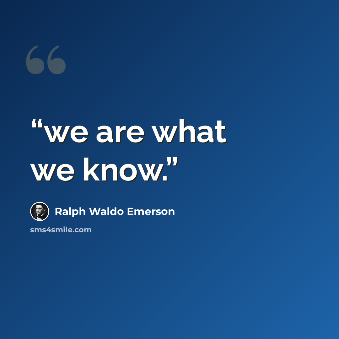 “we are what we know.” quote by Ralph Waldo Emerson