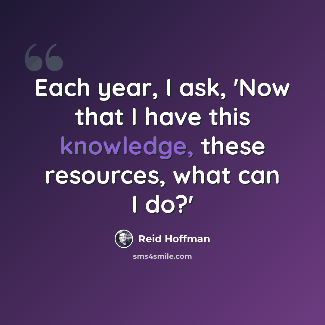 “Each year, I ask, 'Now that I have this knowledge, these resources, what can I do?'” quote by Reid Hoffman