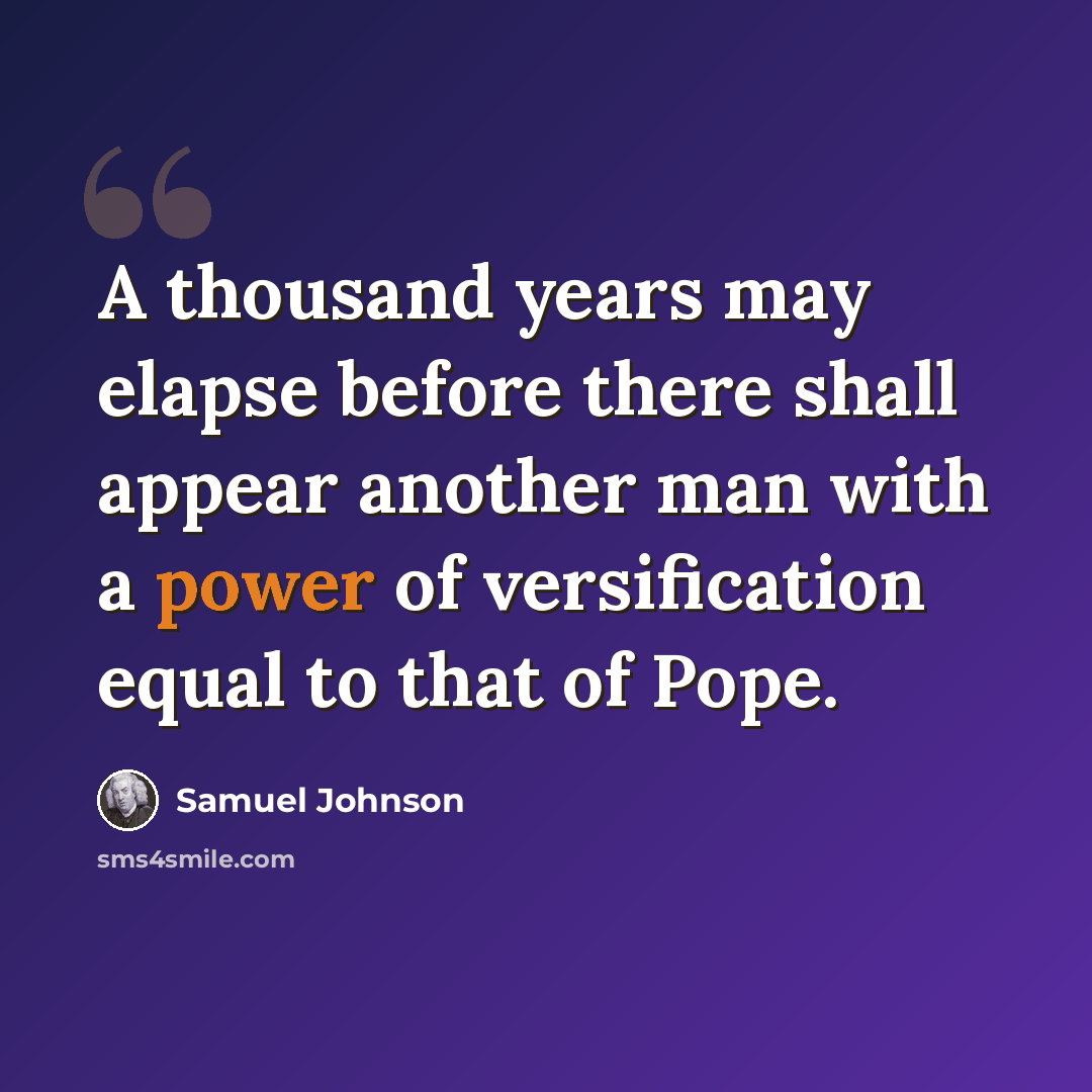 “A thousand years may elapse before there shall appear another man with a power of versification equal to that of Pope.” quote by Samuel Johnson