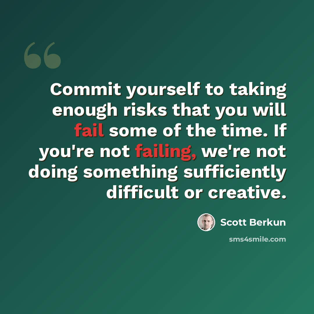 “Commit yourself to taking enough risks that you will fail some of the time. If you're not failing, we're not doing something sufficiently difficult or creative.” quote by Scott Berkun