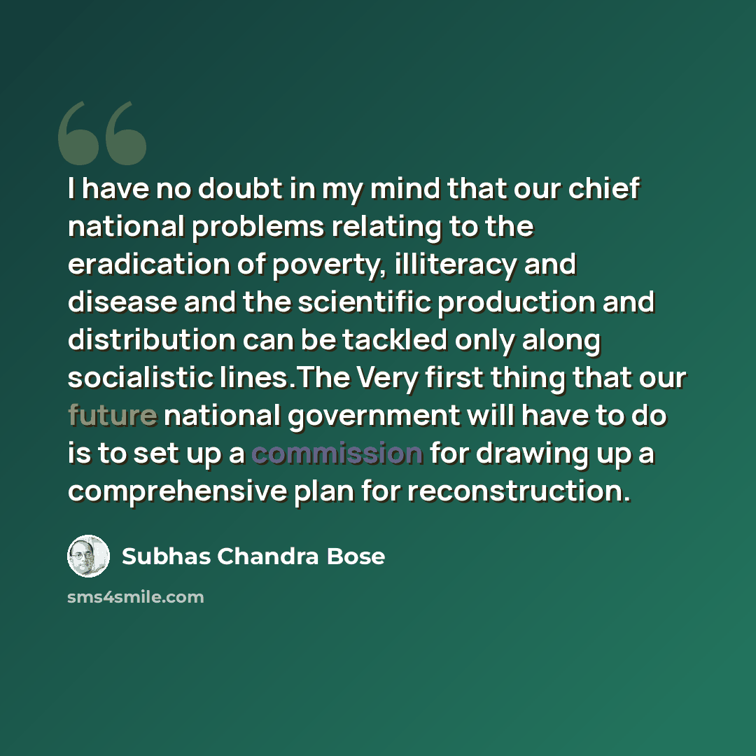 “I have no doubt in my mind that our chief national problems relating to the eradication of poverty, illiteracy and disease and the scientific production and distribution can be tackled only along socialistic lines.The Very first thing that our future national government will have to do is to set…” quote by Subhas Chandra Bose