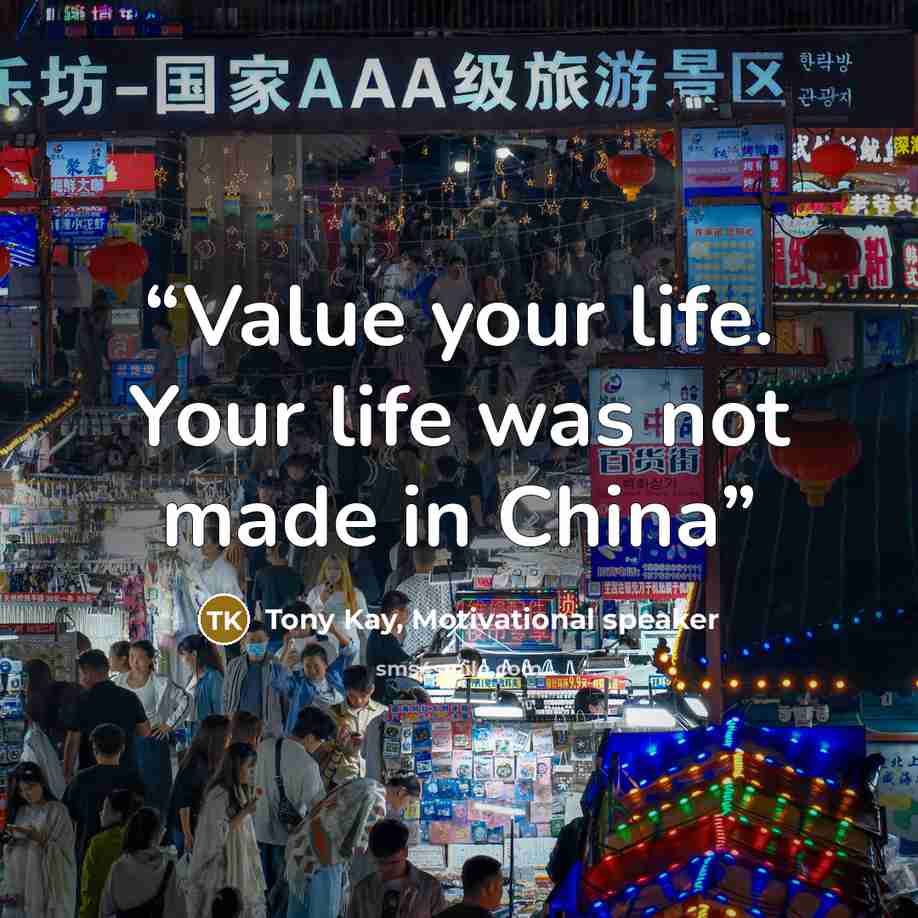 “Value your life. Your life was not made in China” quote by Tony Kay, Motivational speaker