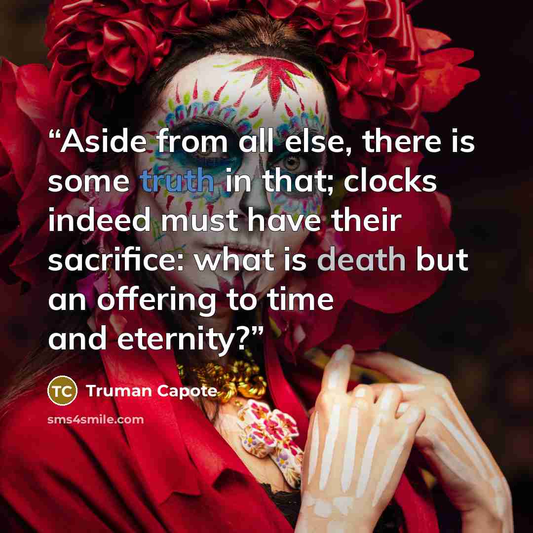“Aside from all else, there is some truth in that; clocks indeed must have their sacrifice: what is death but an offering to time and eternity?” quote by Truman Capote