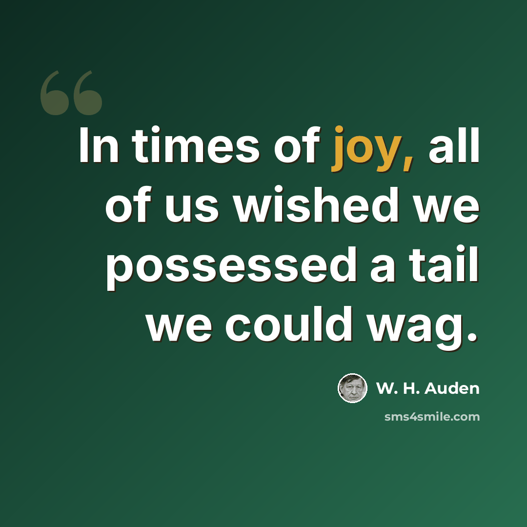 “In times of joy, all of us wished we possessed a tail we could wag.” quote by W. H. Auden