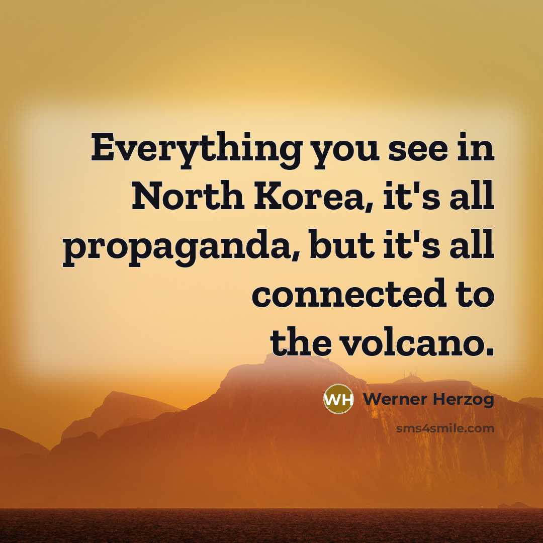 “Everything you see in North Korea, it's all propaganda, but it's all connected to the volcano.” quote by Werner Herzog