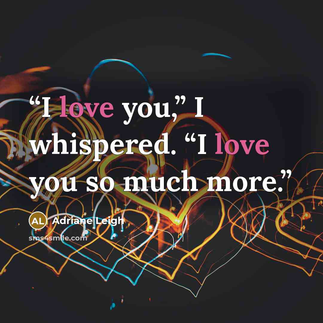 “I love you,” I whispered. “I love you so much more.” quote by Adriane Leigh