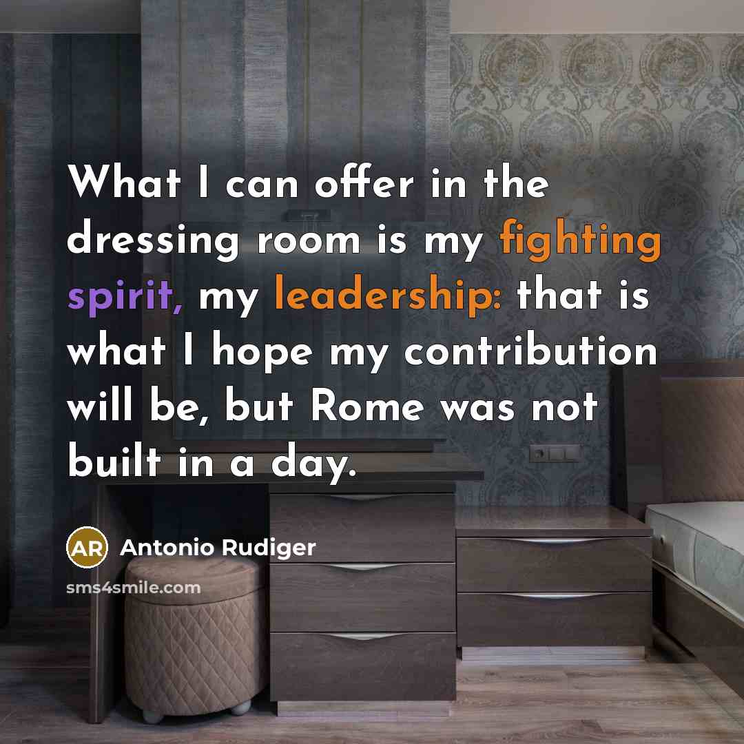 “What I can offer in the dressing room is my fighting spirit, my leadership: that is what I hope my contribution will be, but Rome was not built in a day.” quote by Antonio Rudiger
