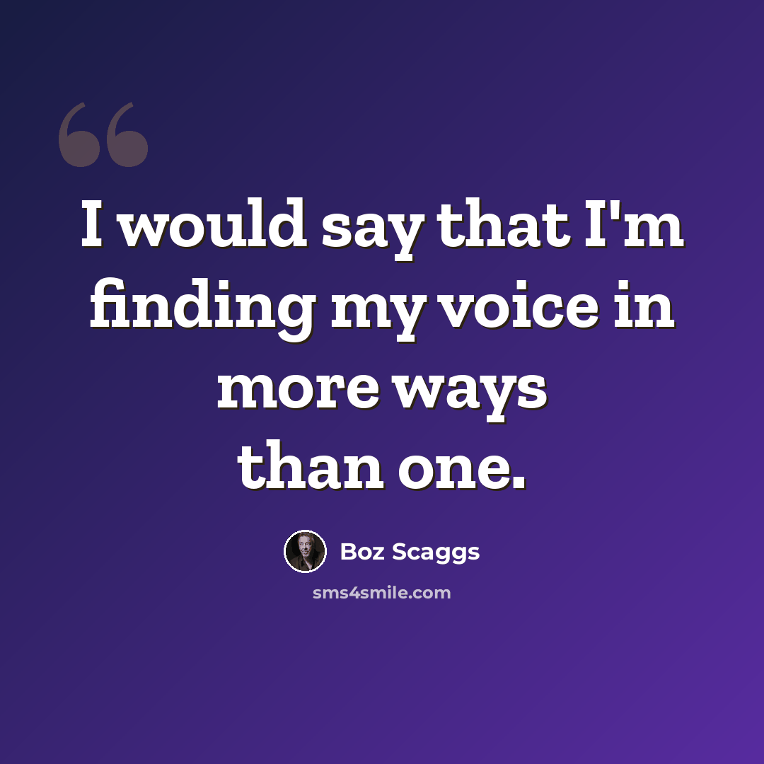 “I would say that I'm finding my voice in more ways than one.” quote by Boz Scaggs