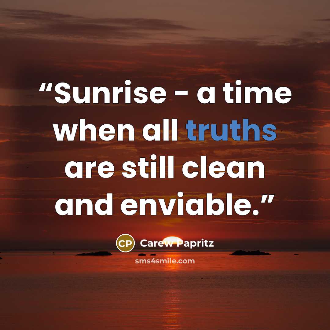 “Sunrise - a time when all truths are still clean and enviable.” quote by Carew Papritz