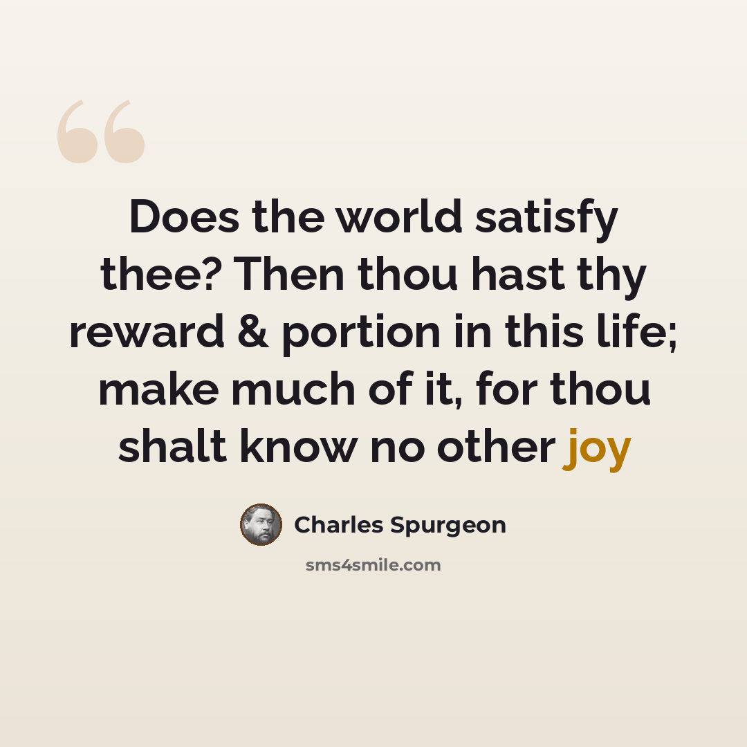 “Does the world satisfy thee? Then thou hast thy reward & portion in this life; make much of it, for thou shalt know no other joy” quote by Charles Spurgeon