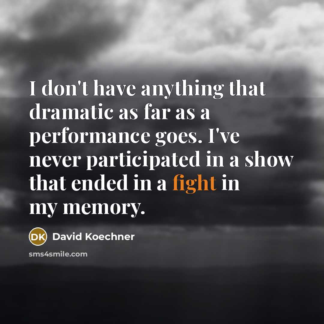 “I don't have anything that dramatic as far as a performance goes. I've never participated in a show that ended in a fight in my memory.” quote by David Koechner