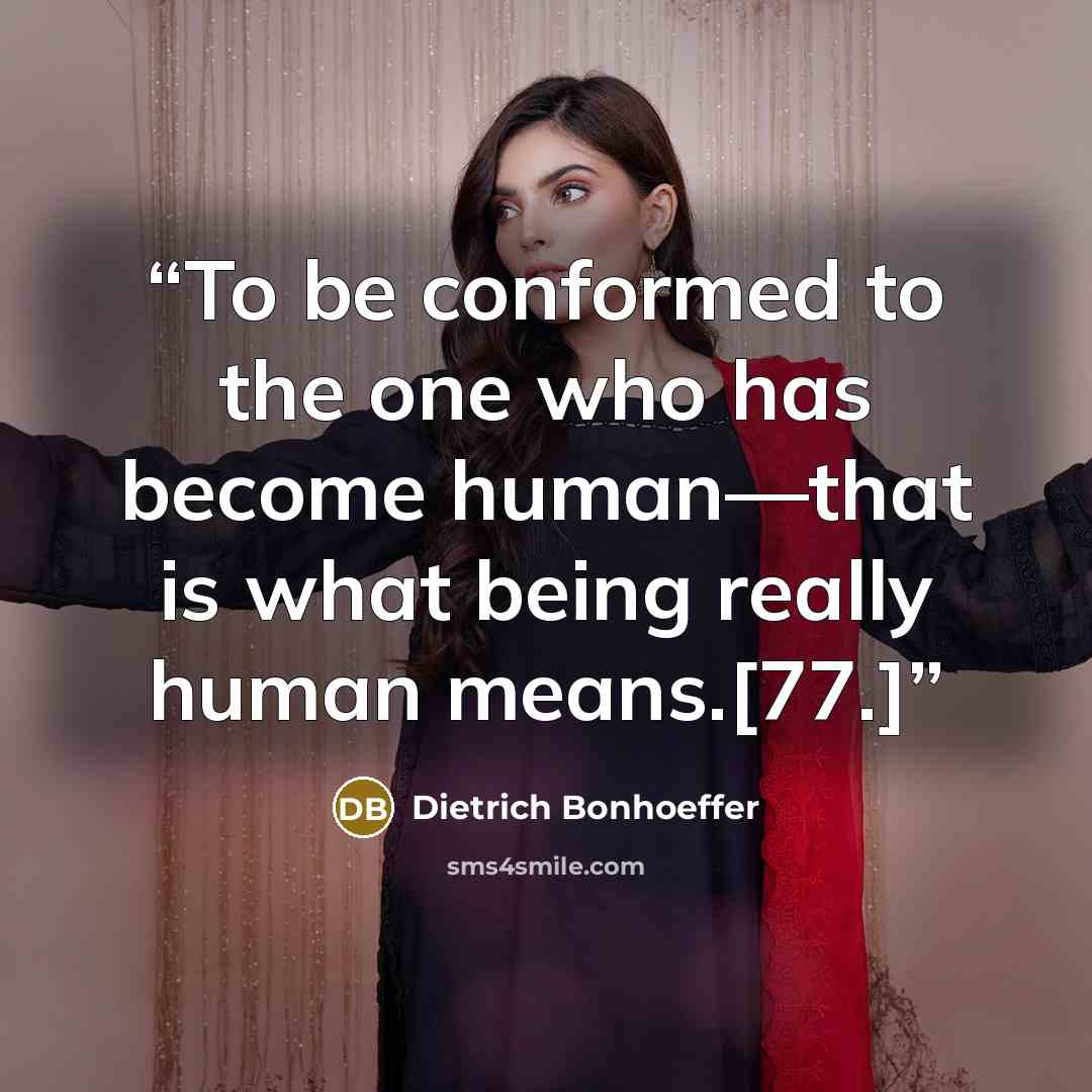 “To be conformed to the one who has become human—that is what being really human means.[77.]” quote by Dietrich Bonhoeffer