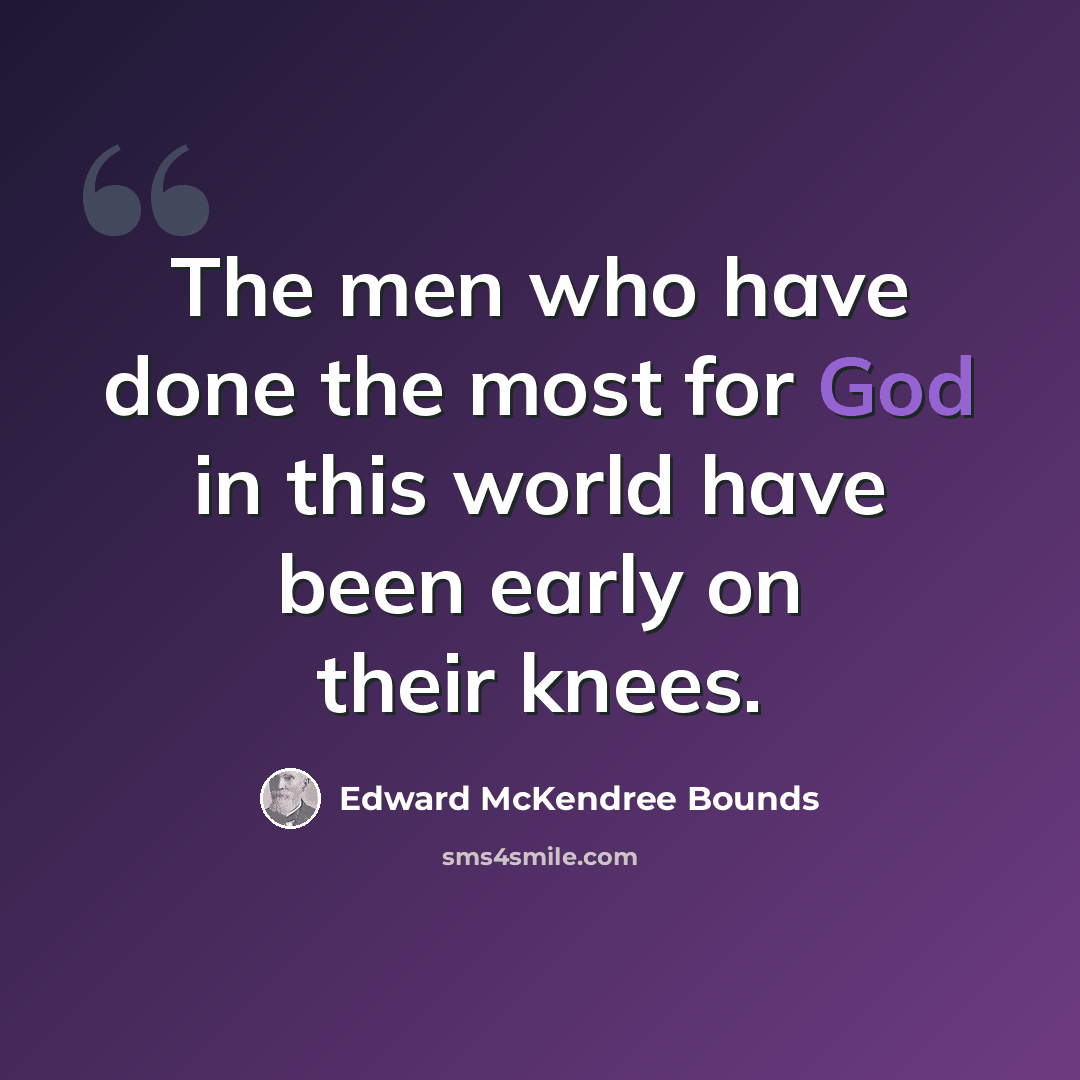 “The men who have done the most for God in this world have been early on their knees.” quote by Edward McKendree Bounds