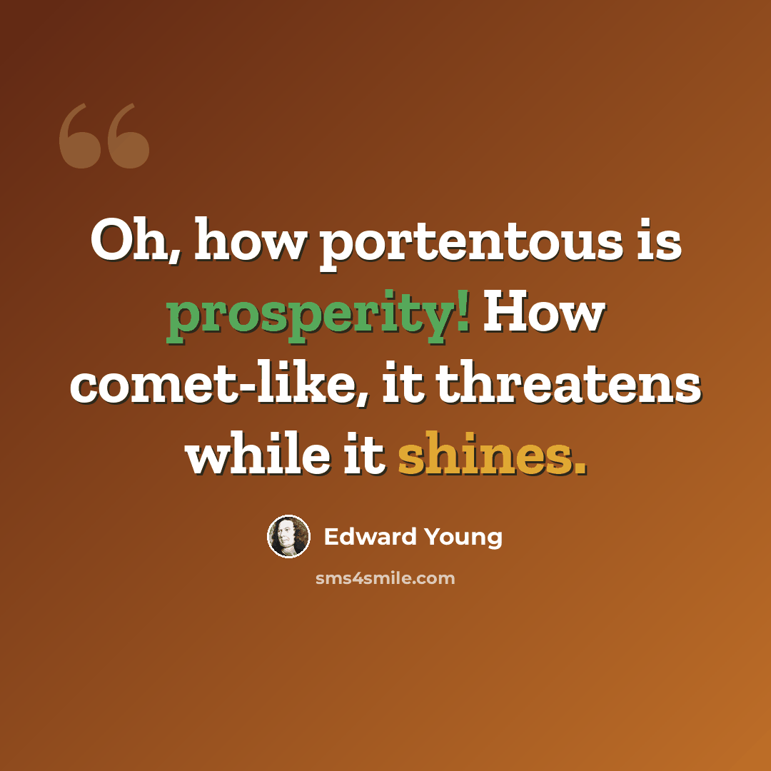 “Oh, how portentous is prosperity! How comet-like, it threatens while it shines.” quote by Edward Young
