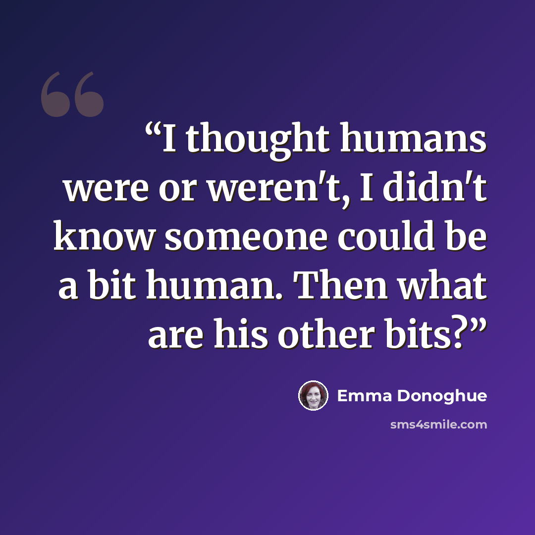 “I thought humans were or weren't, I didn't know someone could be a bit human. Then what are his other bits?” quote by Emma Donoghue
