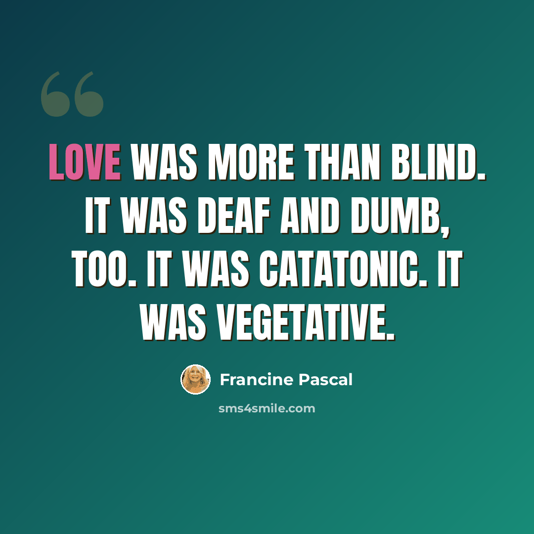 “Love was more than blind. It was deaf and dumb, too. It was catatonic. It was vegetative.” quote by Francine Pascal