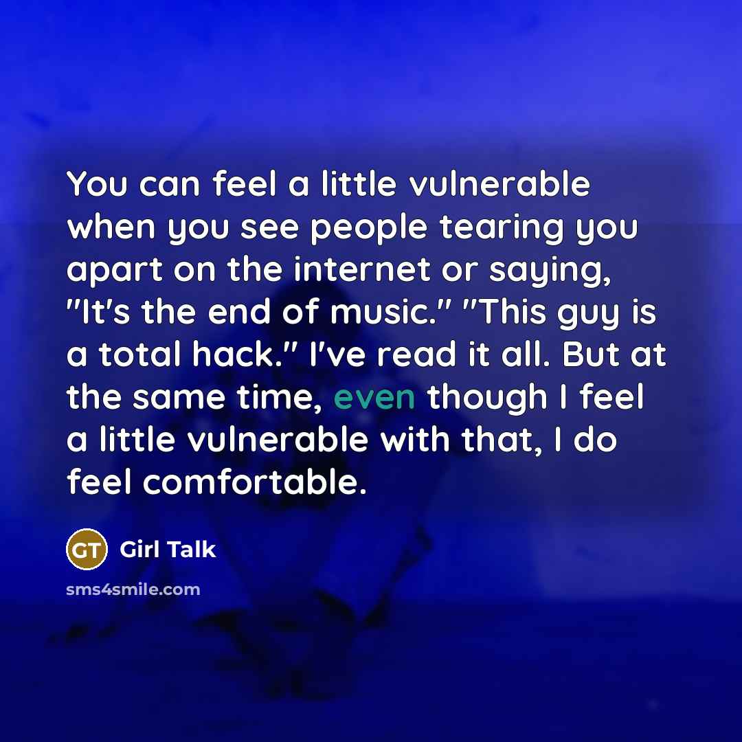 “You can feel a little vulnerable when you see people tearing you apart on the internet or saying, "It's the end of music." "This guy is a total hack." I've read it all. But at the same time, even though I feel a little vulnerable with that, I do feel comfortable.” quote by Girl Talk