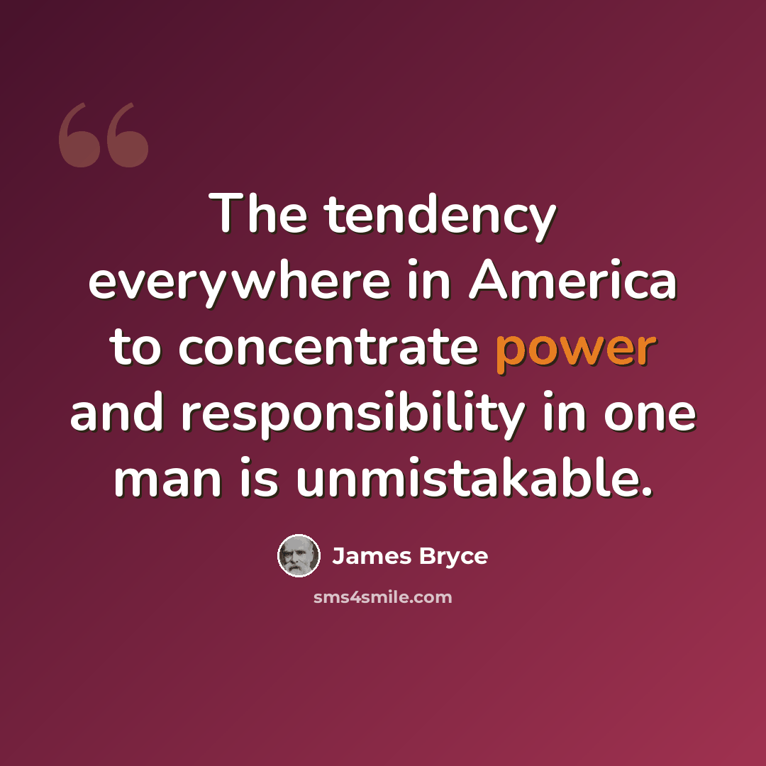“The tendency everywhere in America to concentrate power and responsibility in one man is unmistakable.” quote by James Bryce