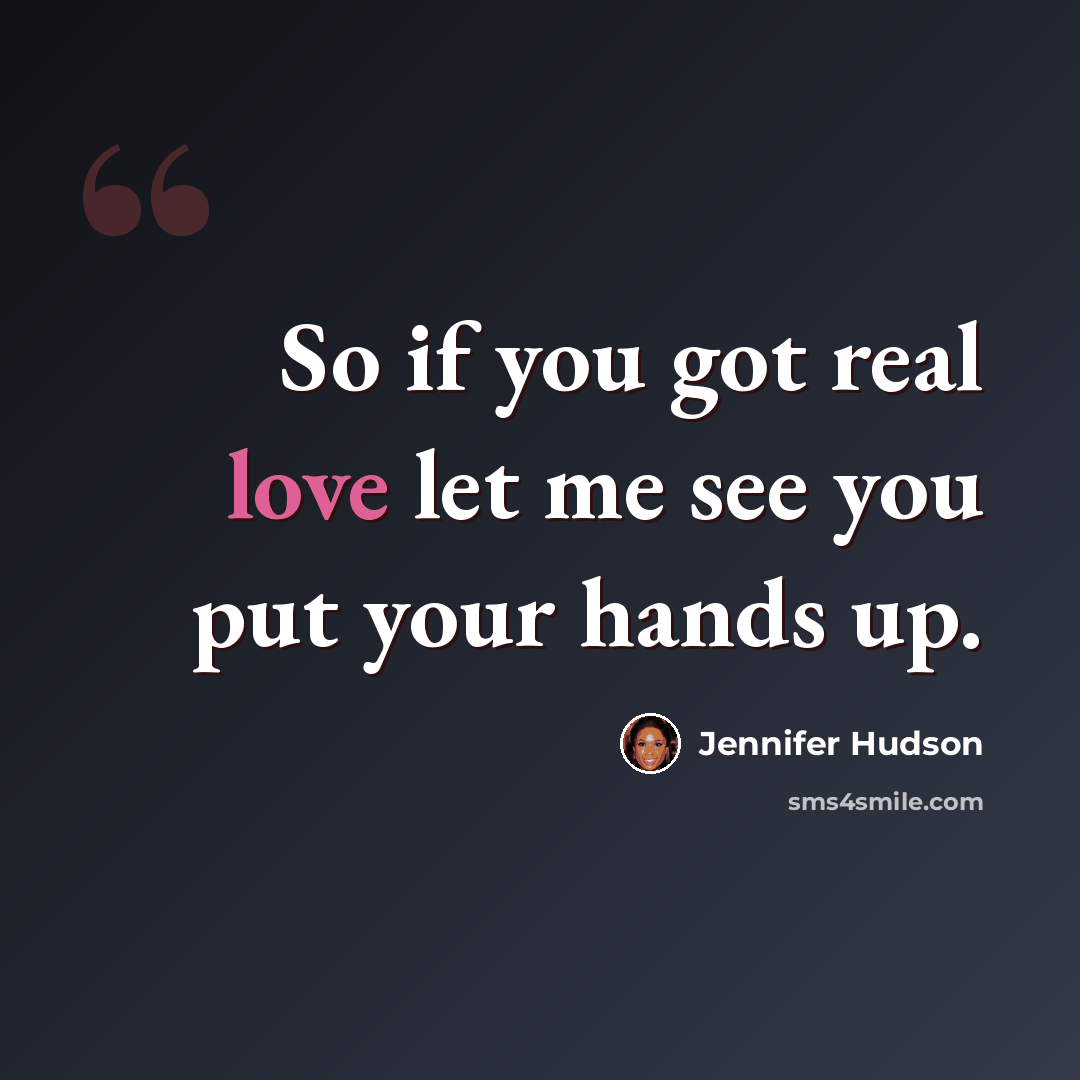 “So if you got real love let me see you put your hands up.” quote by Jennifer Hudson