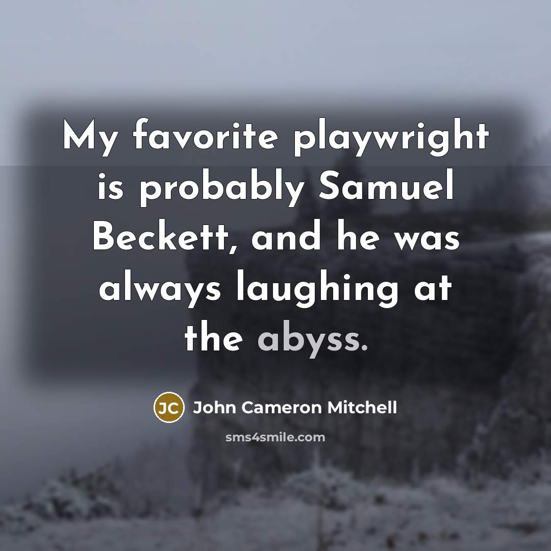 “My favorite playwright is probably Samuel Beckett, and he was always laughing at the abyss.” quote by John Cameron Mitchell
