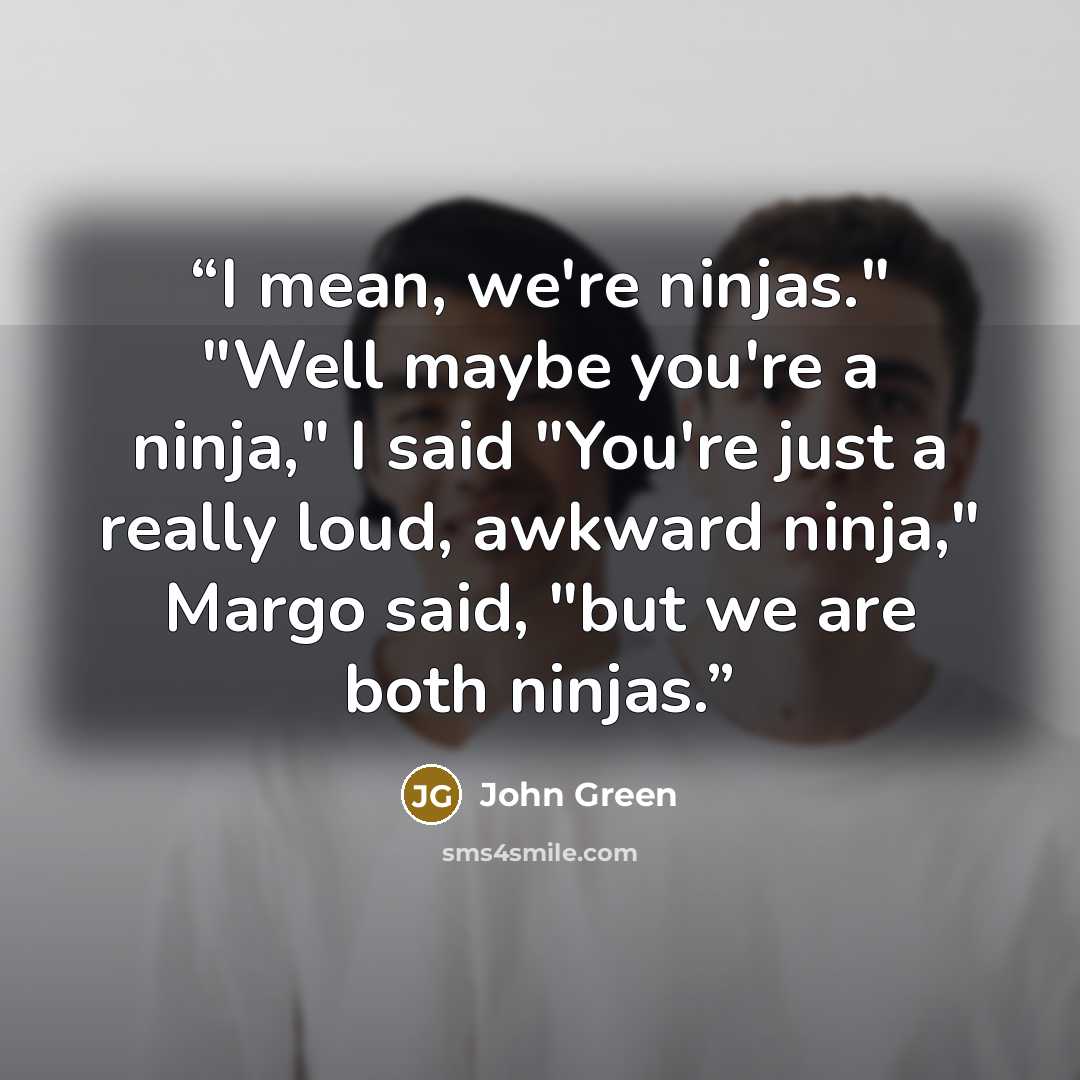 “I mean, we're ninjas." "Well maybe you're a ninja," I said "You're just a really loud, awkward ninja," Margo said, "but we are both ninjas.” quote by John Green