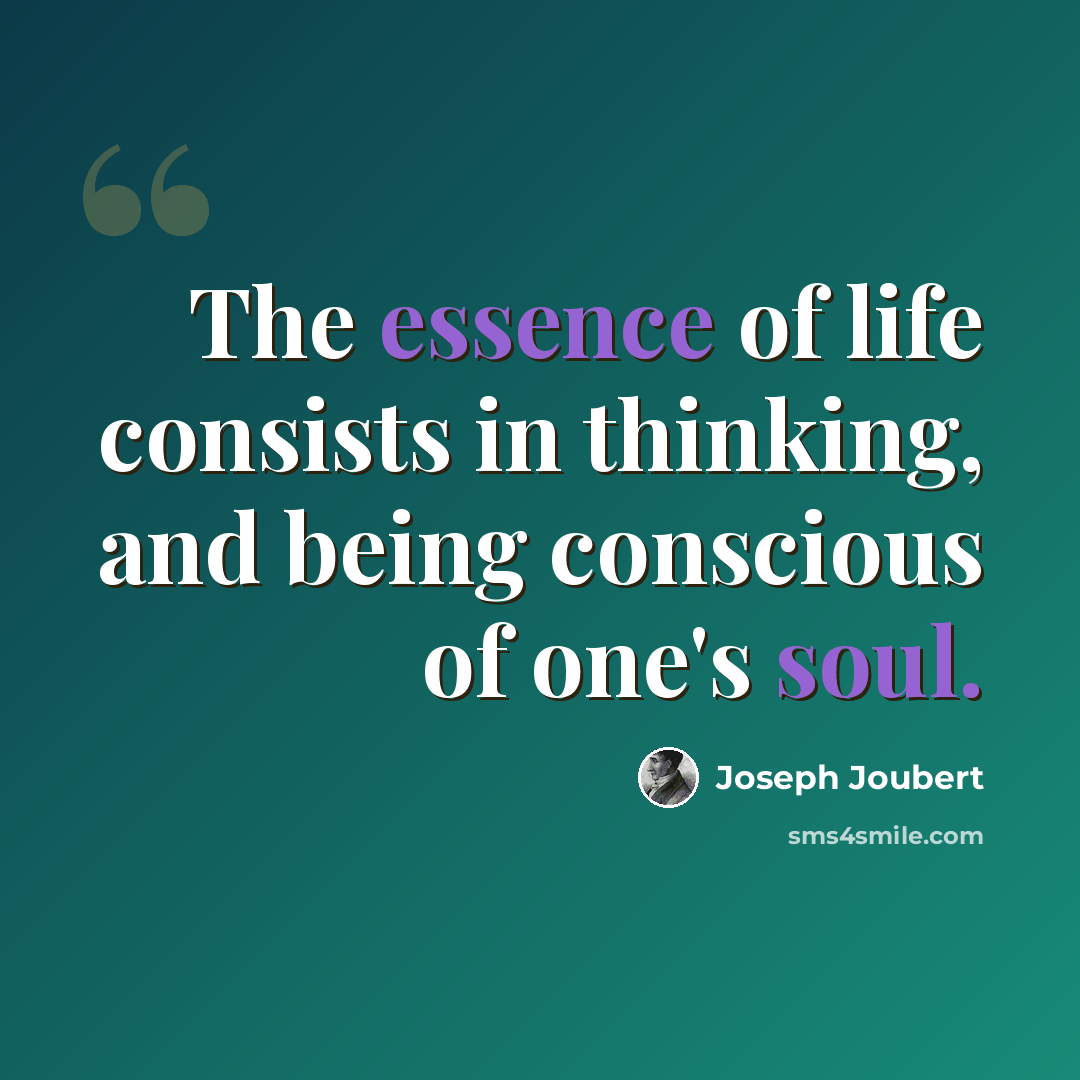 “The essence of life consists in thinking, and being conscious of one's soul.” quote by Joseph Joubert