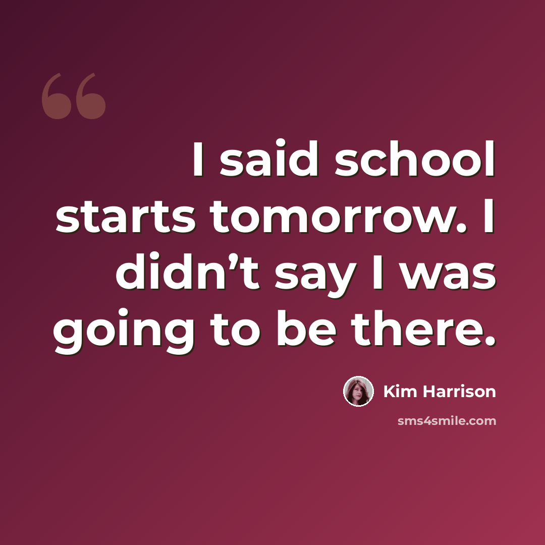 “I said school starts tomorrow. I didn’t say I was going to be there.” quote by Kim Harrison