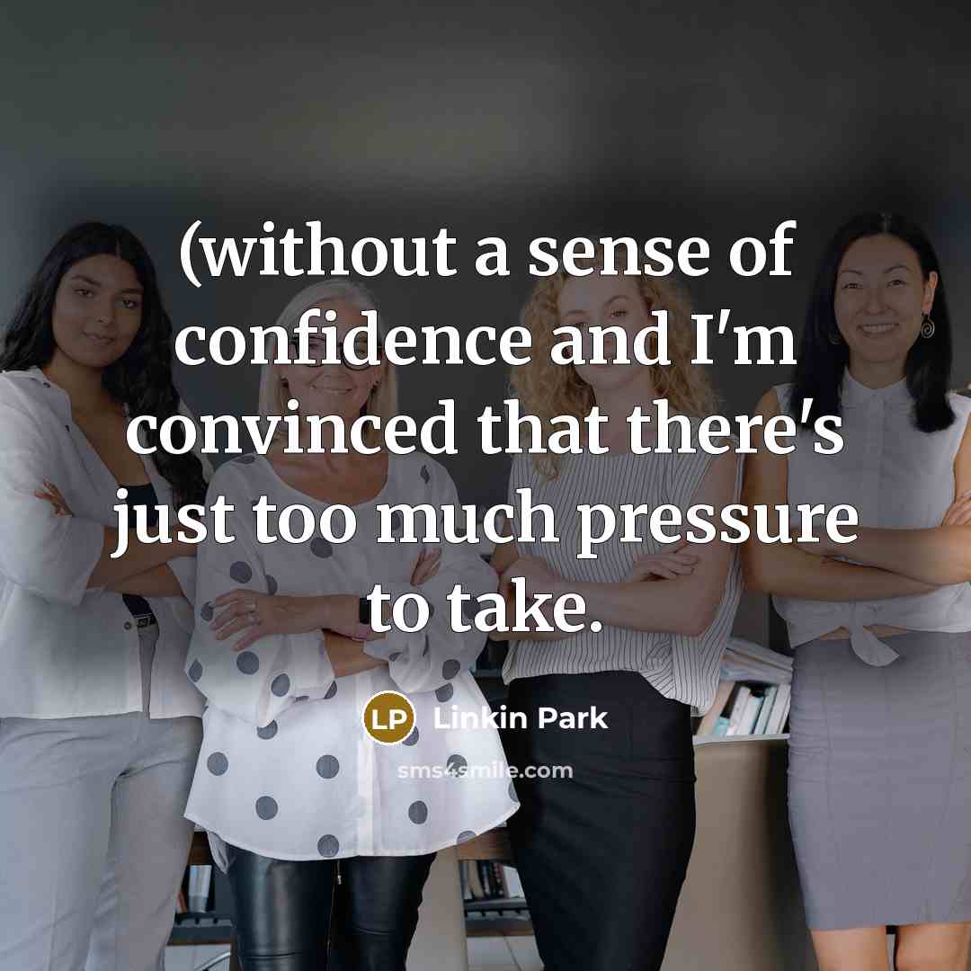 “(without a sense of confidence and I'm convinced that there's just too much pressure to take.” quote by Linkin Park