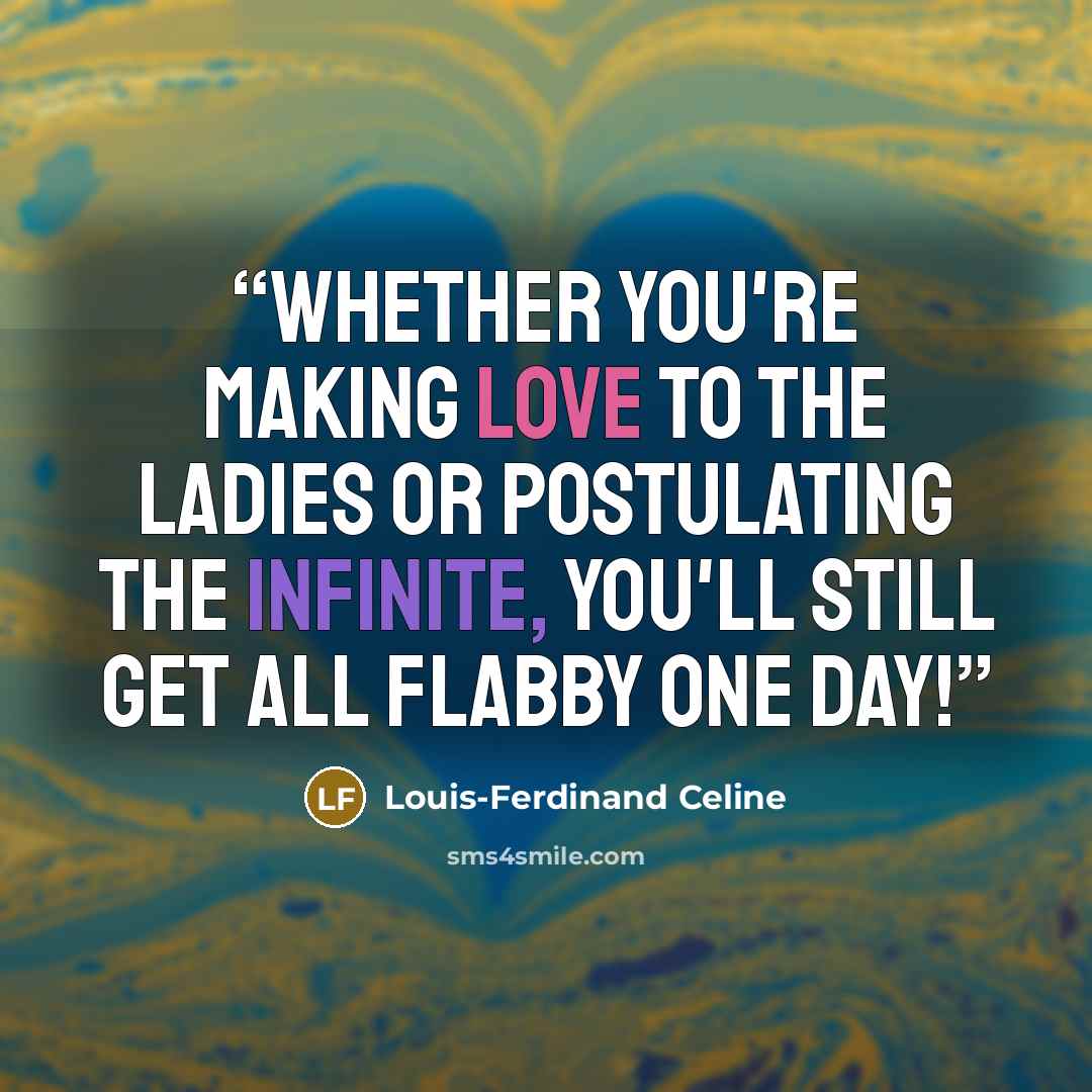 “Whether you're making love to the ladies or postulating the infinite, you'll still get all flabby one day!” quote by Louis-Ferdinand Céline